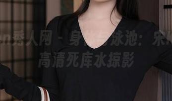 Xiuren秀人网 - 身体与泳池：宋KiKi的高清死库水掠影